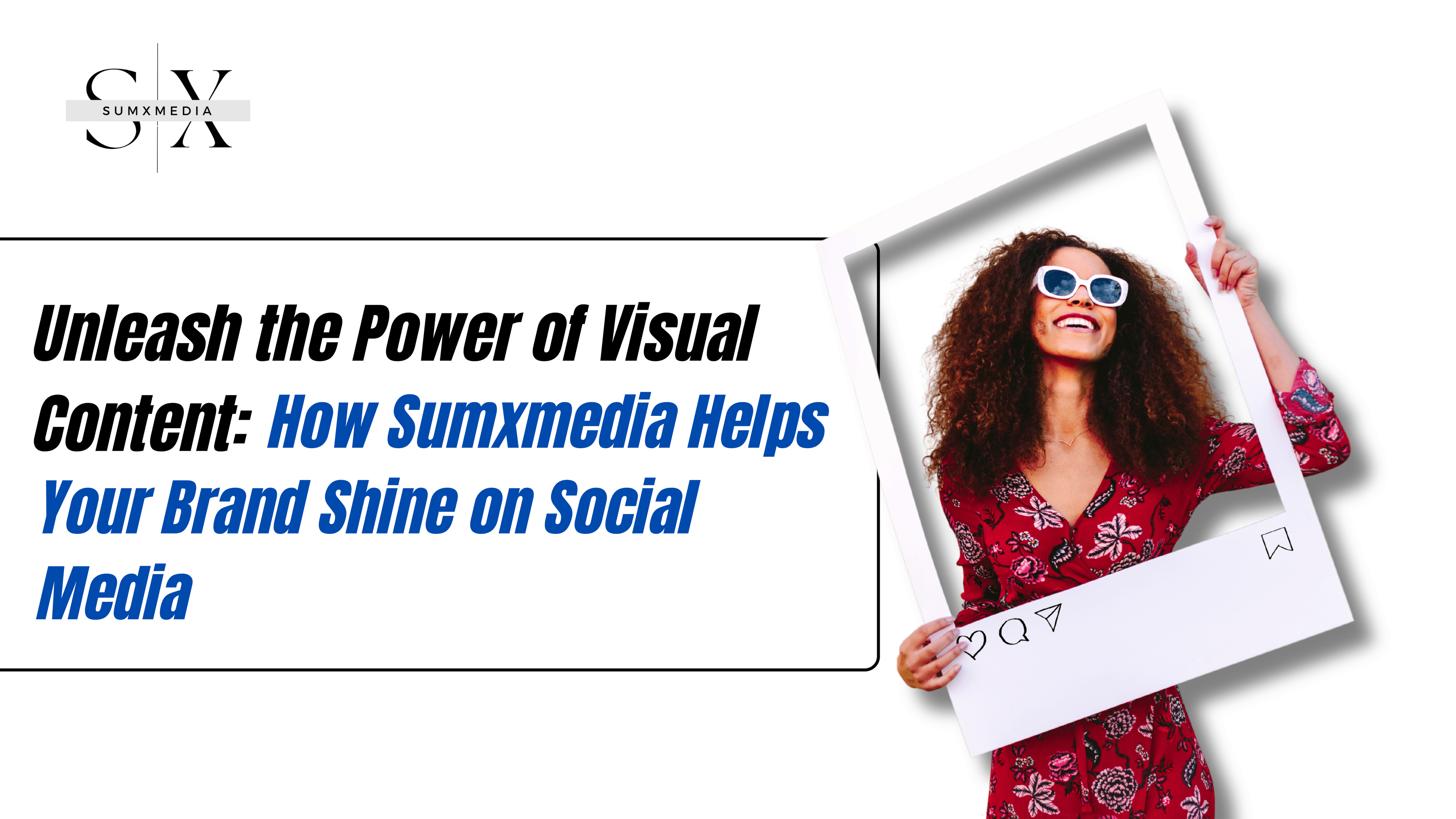 Unleash the Power of Visual Content: How Sumxmedia Helps Your Brand Shine on Social Media